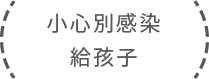 小心別感染給孩子