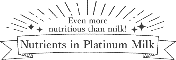 Even more nutritious than milk! Nutrients in Platinum Milk
