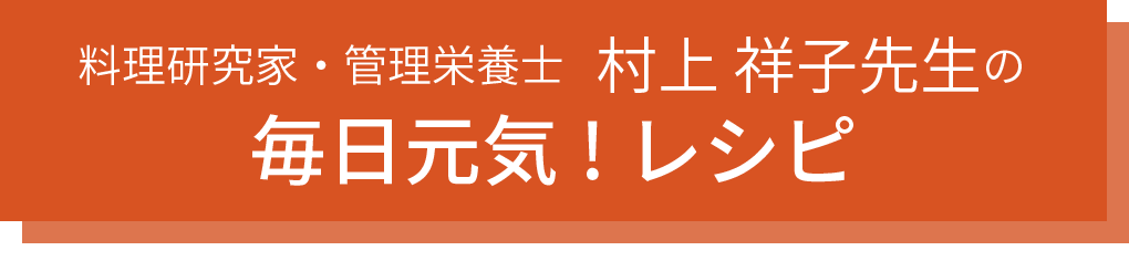 　料理研究家 管理栄養士　村上 祥子先生　の毎日元気！レシピ タイトル