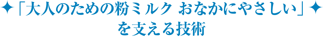 「大人のための粉ミルク おなかにやさしい」を支える技術