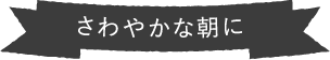 さわやかな朝に