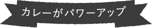 カレーがパワーアップ