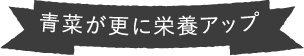 青菜が更に栄養アップ