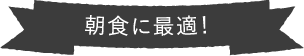 朝食に最適！