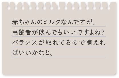 赤ちゃんのミルクなんですが、高齢者が飲んでもいいですよね?バランスが取れてるので補えればいいかなと。