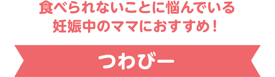 食べられないことに悩んでいる妊娠中のママにおすすめ！【つわびー】