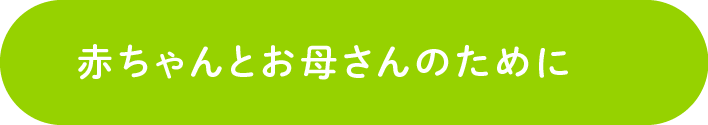 赤ちゃんとお母さんのために