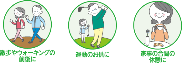 散歩やウォーキングの前後に、運動のお供に、家事の合間の休憩に