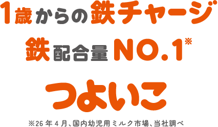 1歳からの鉄チャージ、鉄配合量No.1、つよいこ※26年4月、国内幼児用ミルク市場、当社調べ